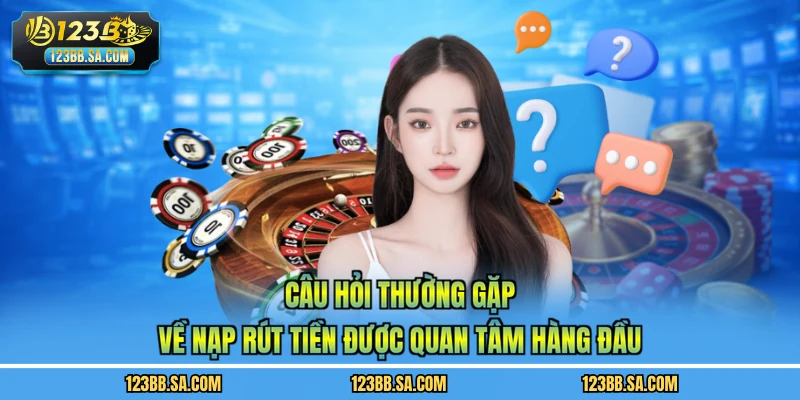 Câu hỏi thường gặp về nạp rút tiền được quan tâm hàng đầu